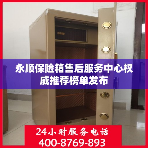 永顺保险箱售后服务中心权威推荐榜单发布