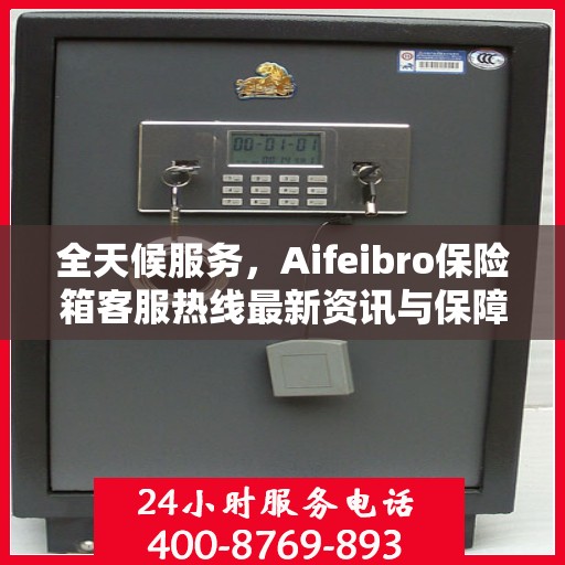 全天候服务，Aifeibro保险箱客服热线最新资讯与保障