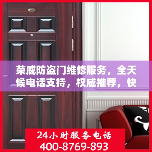 荣威防盗门维修服务，全天候电话支持，权威推荐，快速响应！