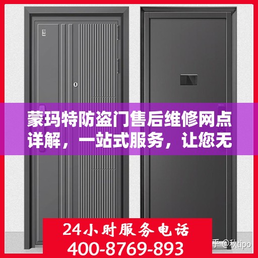 蒙玛特防盗门售后维修网点详解，一站式服务，让您无忧！