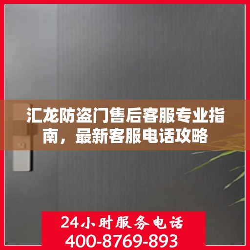 汇龙防盗门售后客服专业指南，最新客服电话攻略