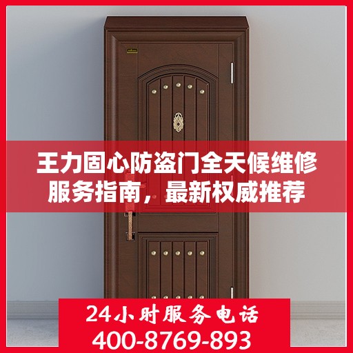 王力固心防盗门全天候维修服务指南，最新权威推荐