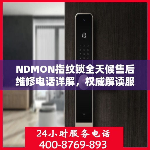 NDMON指纹锁全天候售后维修电话详解，权威解读服务保障
