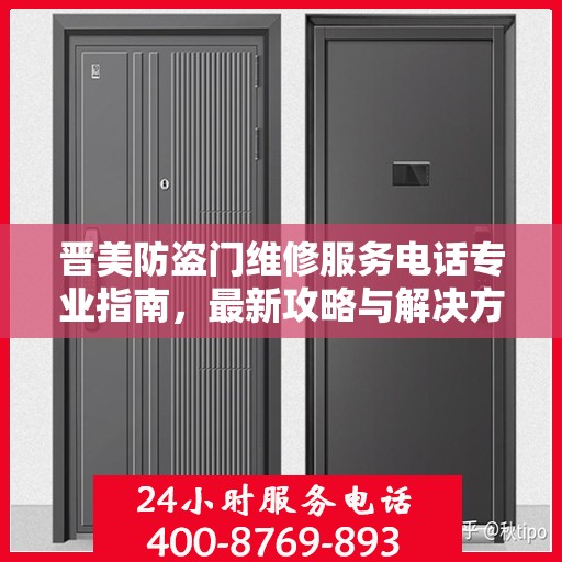 晋美防盗门维修服务电话专业指南，最新攻略与解决方案