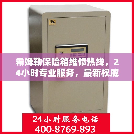 希姆勒保险箱维修热线，24小时专业服务，最新权威推荐
