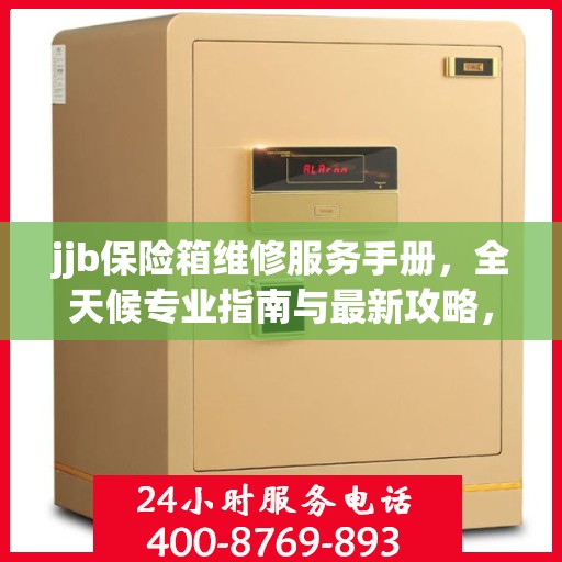 jjb保险箱维修服务手册，全天候专业指南与最新攻略，一键拨打维修热线