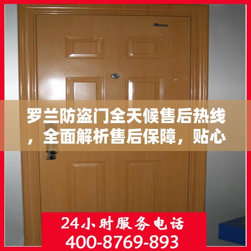 罗兰防盗门全天候售后热线，全面解析售后保障，贴心服务随时相伴