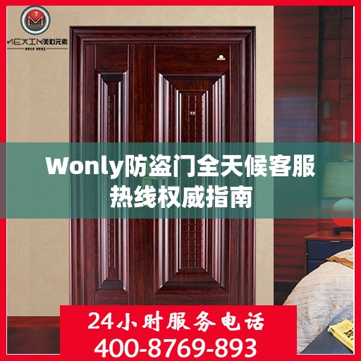 Wonly防盗门全天候客服热线权威指南