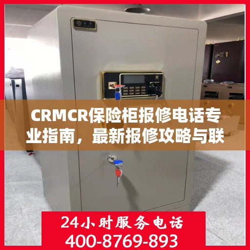 CRMCR保险柜报修电话专业指南，最新报修攻略与联系方式