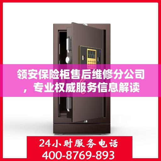 领安保险柜售后维修分公司，专业权威服务信息解读