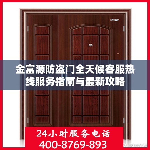 金富源防盗门全天候客服热线服务指南与最新攻略