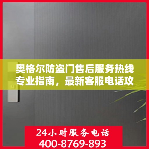 奥格尔防盗门售后服务热线专业指南，最新客服电话攻略