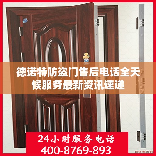德诺特防盗门售后电话全天候服务最新资讯速递
