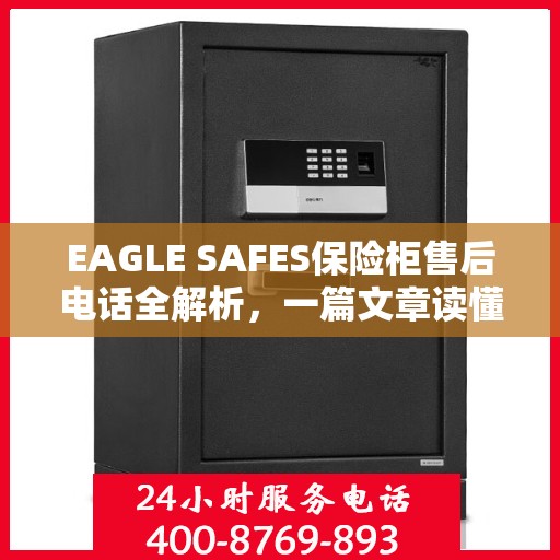 EAGLE SAFES保险柜售后电话全解析，一篇文章读懂所有细节