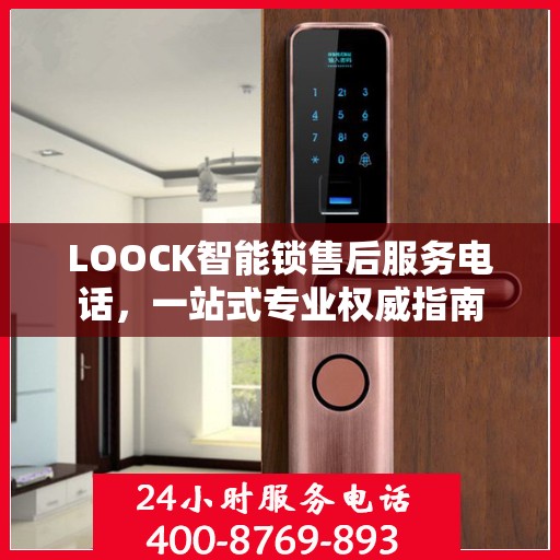 LOOCK智能锁售后服务电话，一站式专业权威指南