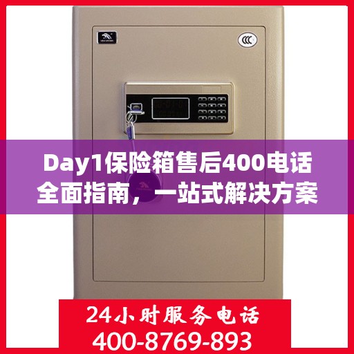 Day1保险箱售后400电话全面指南，一站式解决方案攻略