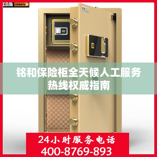 铭和保险柜全天候人工服务热线权威指南