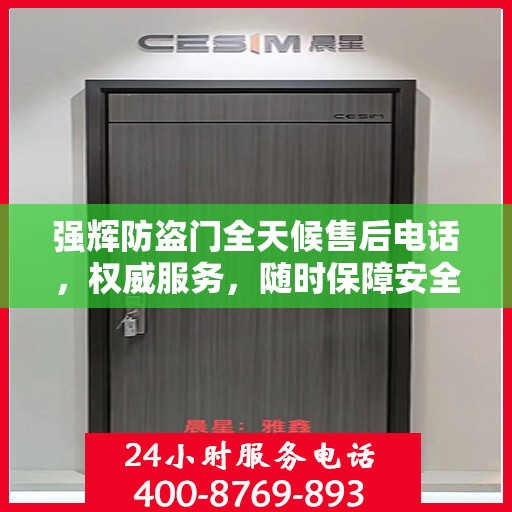 强辉防盗门全天候售后电话，权威服务，随时保障安全！