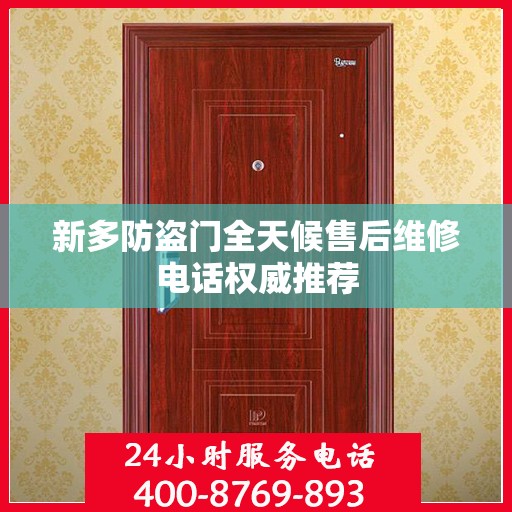 新多防盗门全天候售后维修电话权威推荐