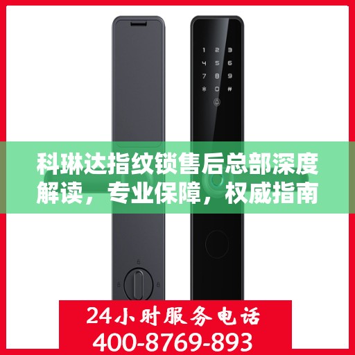 科琳达指纹锁售后总部深度解读，专业保障，权威指南