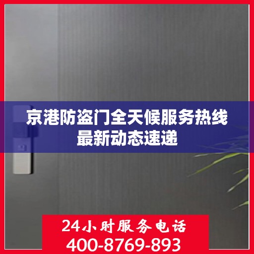 京港防盗门全天候服务热线最新动态速递