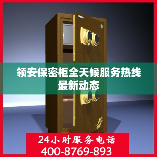 领安保密柜全天候服务热线最新动态