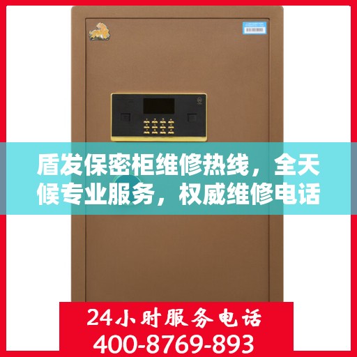盾发保密柜维修热线，全天候专业服务，权威维修电话发布
