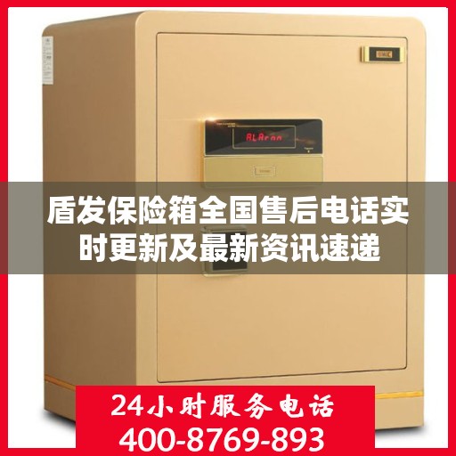 盾发保险箱全国售后电话实时更新及最新资讯速递