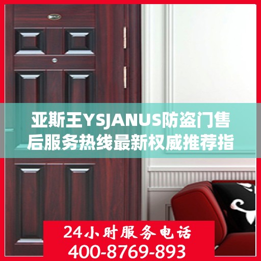 亚斯王YSJANUS防盗门售后服务热线最新权威推荐指南