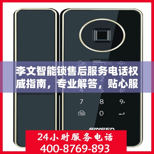 李文智能锁售后服务电话权威指南，专业解答，贴心服务