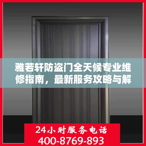 雅若轩防盗门全天候专业维修指南，最新服务攻略与解决方案