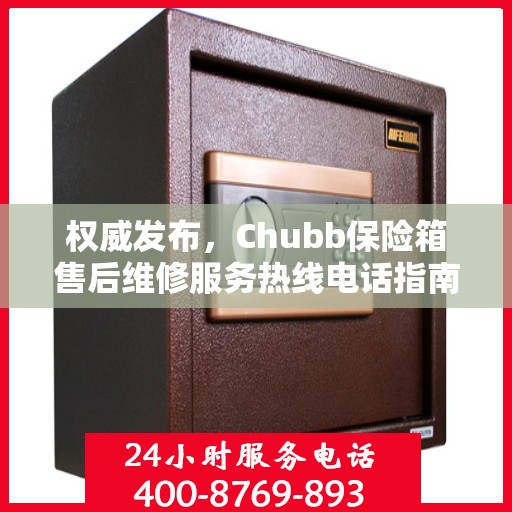 权威发布，Chubb保险箱售后维修服务热线电话指南