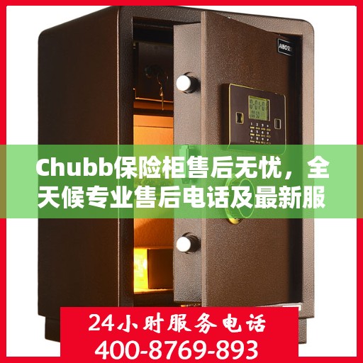 Chubb保险柜售后无忧，全天候专业售后电话及最新服务指南攻略