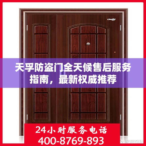 天孚防盗门全天候售后服务指南，最新权威推荐