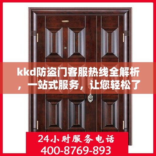 kkd防盗门客服热线全解析，一站式服务，让您轻松了解无忧安装售后！