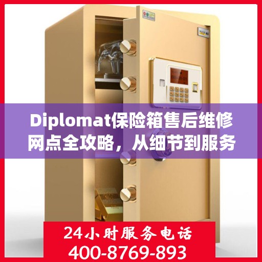 Diplomat保险箱售后维修网点全攻略，从细节到服务的深度解析