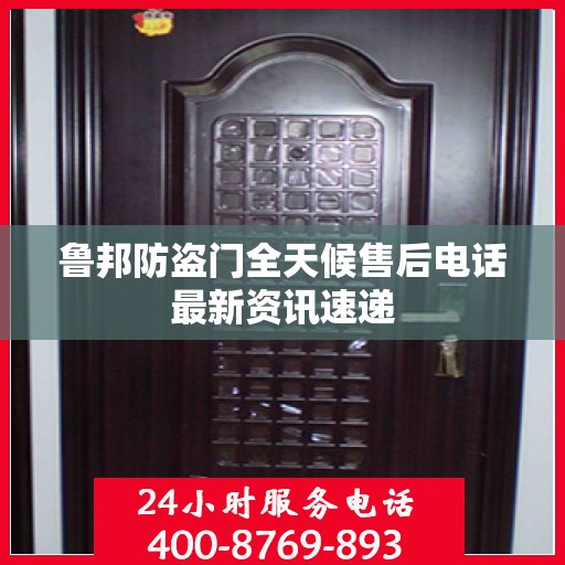 鲁邦防盗门全天候售后电话最新资讯速递