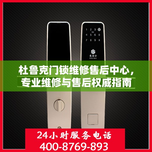 杜鲁克门锁维修售后中心，专业维修与售后权威指南
