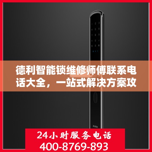 德利智能锁维修师傅联系电话大全，一站式解决方案攻略