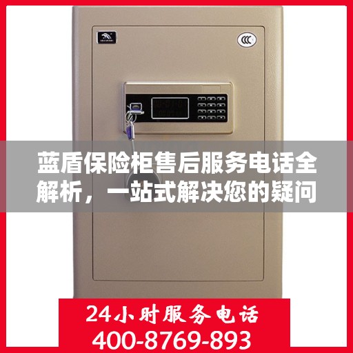 蓝盾保险柜售后服务电话全解析，一站式解决您的疑问和需求