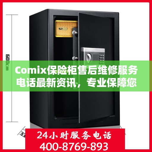 Comix保险柜售后维修服务电话最新资讯，专业保障您的安全