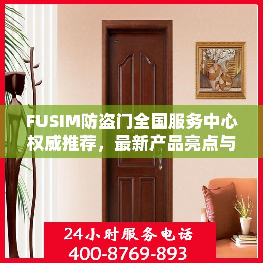 FUSIM防盗门全国服务中心权威推荐，最新产品亮点与选购指南