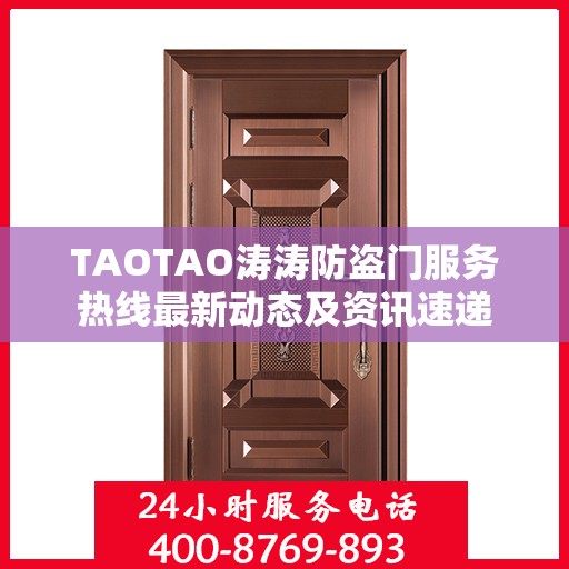 TAOTAO涛涛防盗门服务热线最新动态及资讯速递