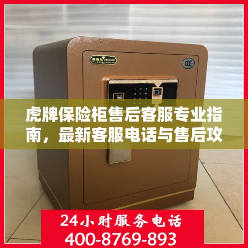 虎牌保险柜售后客服专业指南，最新客服电话与售后攻略