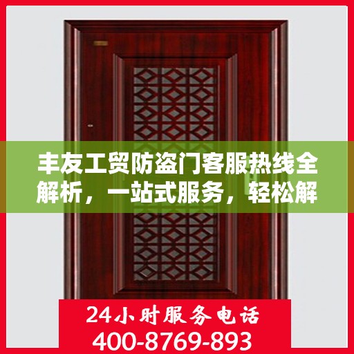 丰友工贸防盗门客服热线全解析，一站式服务，轻松解答您的所有疑问