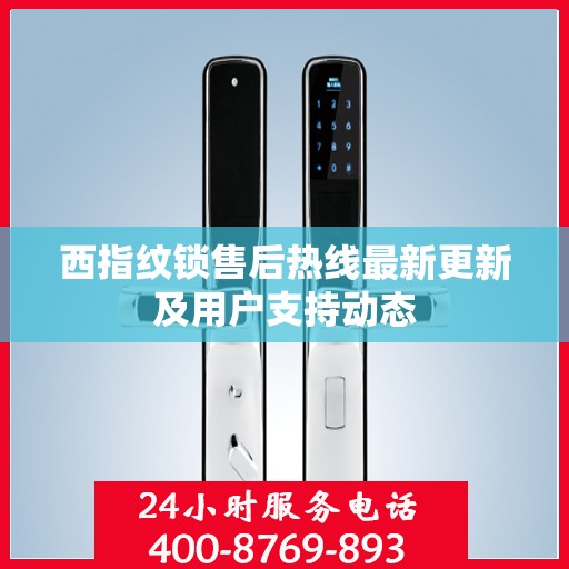 西指纹锁售后热线最新更新及用户支持动态