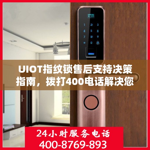 UIOT指纹锁售后支持决策指南，拨打400电话解决您的疑问和需求