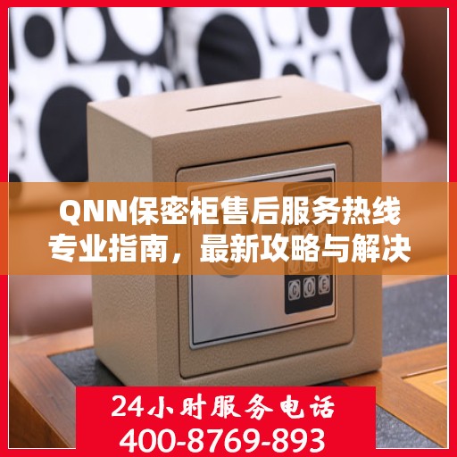 QNN保密柜售后服务热线专业指南，最新攻略与解决方案