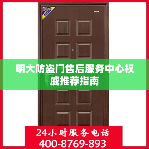 明大防盗门售后服务中心权威推荐指南