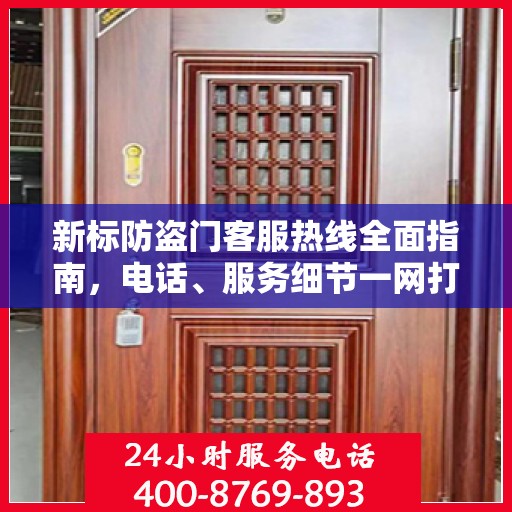 新标防盗门客服热线全面指南，电话、服务细节一网打尽